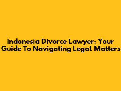 Indonesia Divorce Lawyer: Your Guide To Navigating Legal Matters