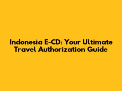 Indonesia E-CD: Your Ultimate Travel Authorization Guide