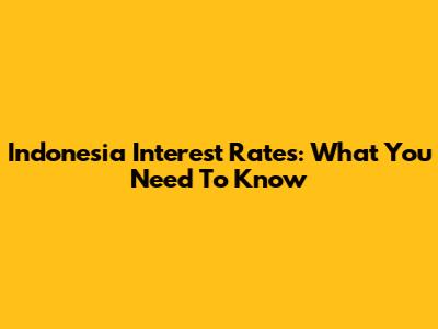 Indonesia Interest Rates: What You Need To Know