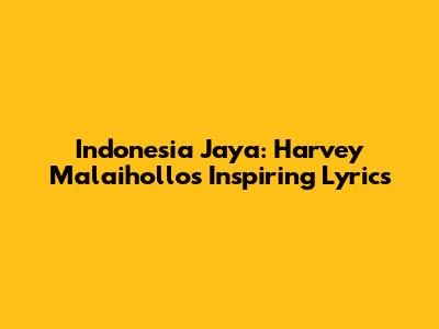Indonesia Jaya: Harvey Malaihollo's Inspiring Lyrics