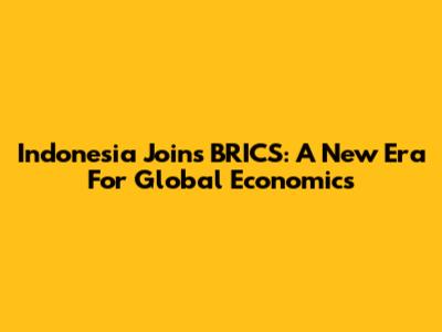 Indonesia Joins BRICS: A New Era For Global Economics