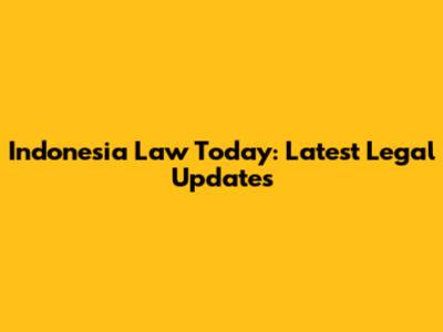 Indonesia Law Today: Latest Legal Updates