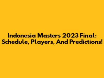 Indonesia Masters 2023 Final: Schedule, Players, And Predictions!