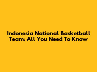 Indonesia National Basketball Team: All You Need To Know