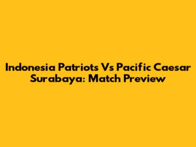Indonesia Patriots Vs Pacific Caesar Surabaya: Match Preview
