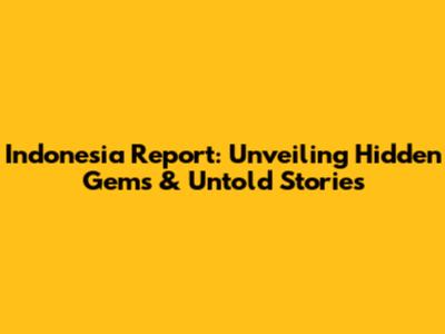 Indonesia Report: Unveiling Hidden Gems & Untold Stories