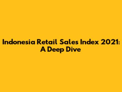 Indonesia Retail Sales Index 2021: A Deep Dive