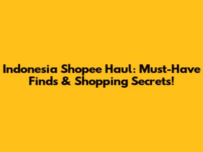 Indonesia Shopee Haul: Must-Have Finds & Shopping Secrets!
