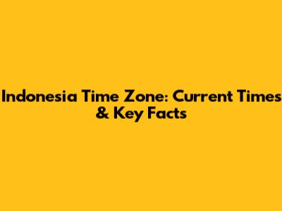 Indonesia Time Zone: Current Times & Key Facts