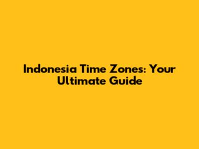 Indonesia Time Zones: Your Ultimate Guide