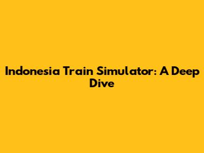 Indonesia Train Simulator: A Deep Dive