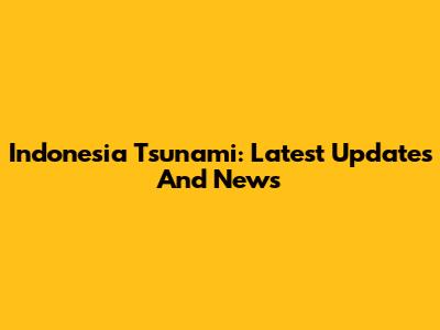 Indonesia Tsunami: Latest Updates And News