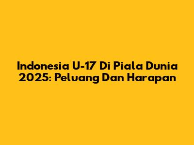 Indonesia U-17 Di Piala Dunia 2025: Peluang Dan Harapan