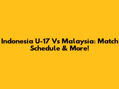 Indonesia U-17 Vs Malaysia: Match Schedule & More!