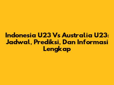 Indonesia U23 Vs Australia U23: Jadwal, Prediksi, Dan Informasi Lengkap