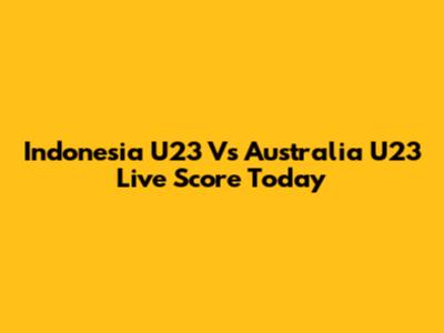 Indonesia U23 Vs Australia U23 Live Score Today