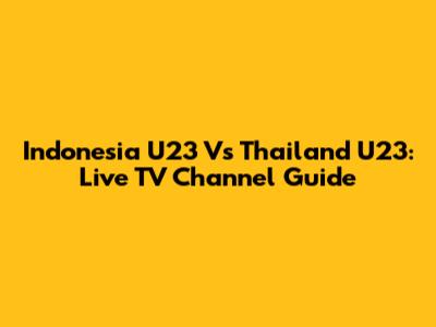 Indonesia U23 Vs Thailand U23: Live TV Channel Guide