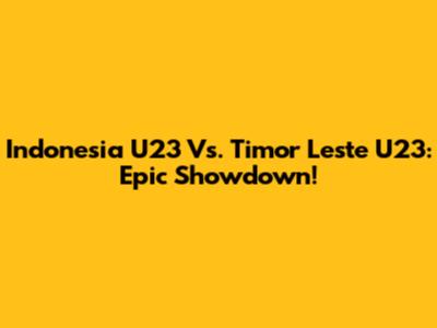 Indonesia U23 Vs. Timor Leste U23: Epic Showdown!