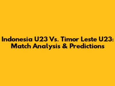 Indonesia U23 Vs. Timor Leste U23: Match Analysis & Predictions