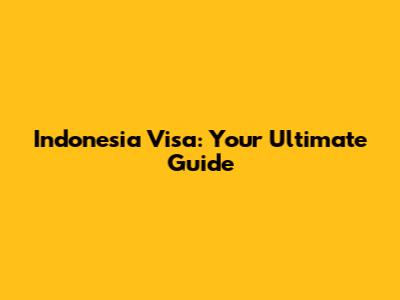 Indonesia Visa: Your Ultimate Guide