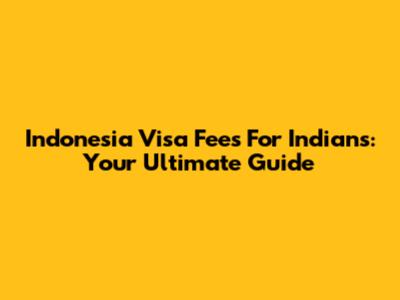 Indonesia Visa Fees For Indians: Your Ultimate Guide