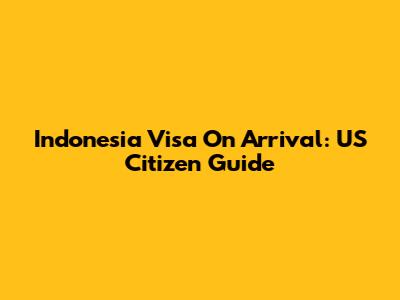 Indonesia Visa On Arrival: US Citizen Guide