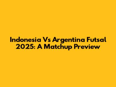 Indonesia Vs Argentina Futsal 2025: A Matchup Preview