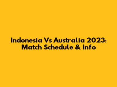 Indonesia Vs Australia 2023: Match Schedule & Info