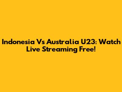 Indonesia Vs Australia U23: Watch Live Streaming Free!