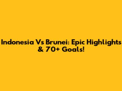 Indonesia Vs Brunei: Epic Highlights & 70+ Goals!