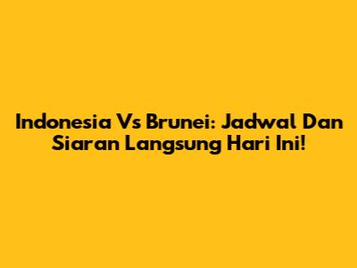 Indonesia Vs Brunei: Jadwal Dan Siaran Langsung Hari Ini!