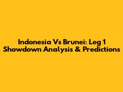 Indonesia Vs Brunei: Leg 1 Showdown Analysis & Predictions