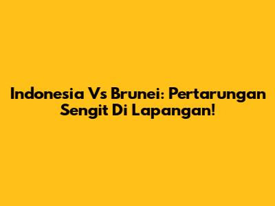 Indonesia Vs Brunei: Pertarungan Sengit Di Lapangan!