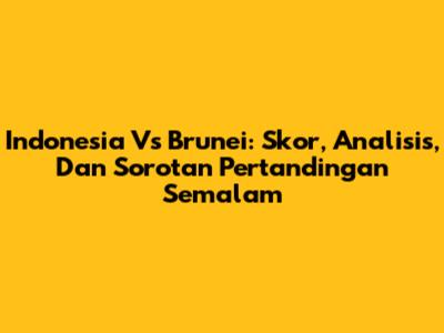 Indonesia Vs Brunei: Skor, Analisis, Dan Sorotan Pertandingan Semalam