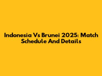 Indonesia Vs Brunei 2025: Match Schedule And Details