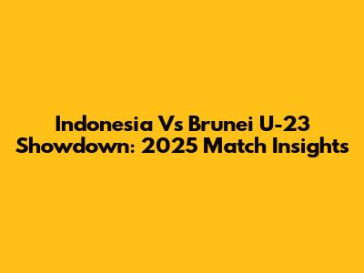 Indonesia Vs Brunei U-23 Showdown: 2025 Match Insights
