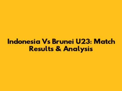 Indonesia Vs Brunei U23: Match Results & Analysis
