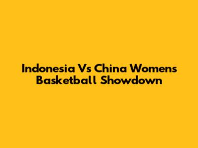 Indonesia Vs China Women's Basketball Showdown