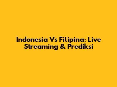 Indonesia Vs Filipina: Live Streaming & Prediksi