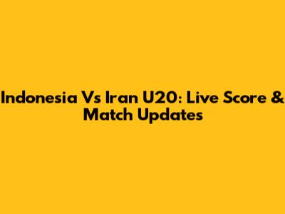 Indonesia Vs Iran U20: Live Score & Match Updates