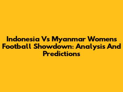 Indonesia Vs Myanmar Women's Football Showdown: Analysis And Predictions