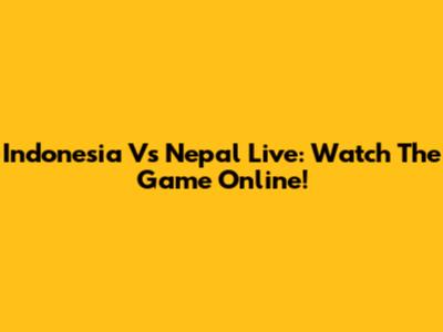 Indonesia Vs Nepal Live: Watch The Game Online!