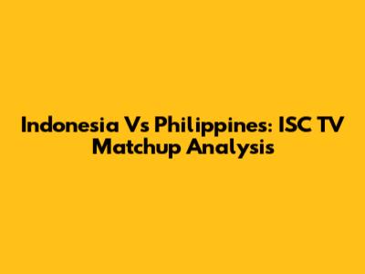 Indonesia Vs Philippines: ISC TV Matchup Analysis