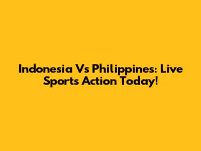 Indonesia Vs Philippines: Live Sports Action Today!