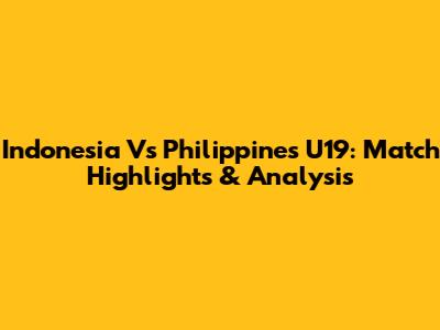Indonesia Vs Philippines U19: Match Highlights & Analysis