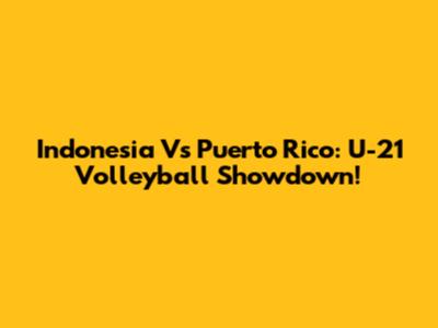 Indonesia Vs Puerto Rico: U-21 Volleyball Showdown!