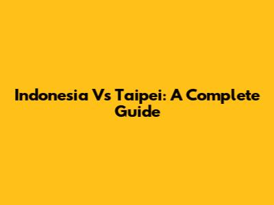 Indonesia Vs Taipei: A Complete Guide