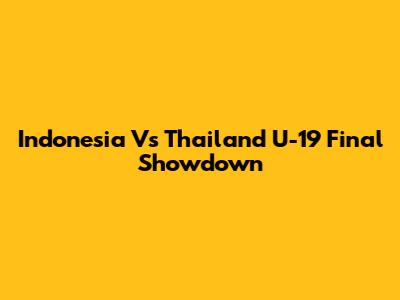 Indonesia Vs Thailand U-19 Final Showdown