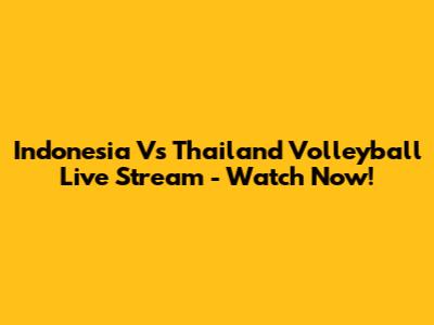 Indonesia Vs Thailand Volleyball Live Stream - Watch Now!
