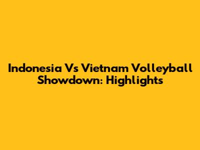 Indonesia Vs Vietnam Volleyball Showdown: Highlights